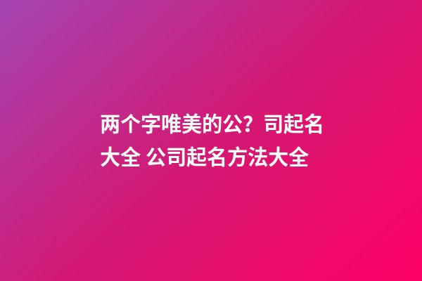 两个字唯美的公？司起名大全 公司起名方法大全